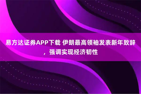 易方达证券APP下载 伊朗最高领袖发表新年致辞，强调实现经济韧性