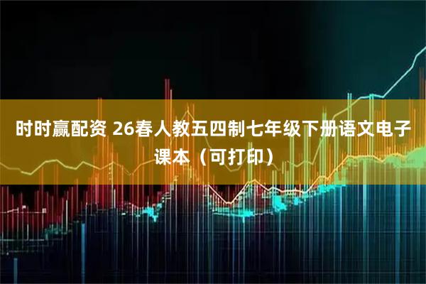 时时赢配资 26春人教五四制七年级下册语文电子课本(可打印)