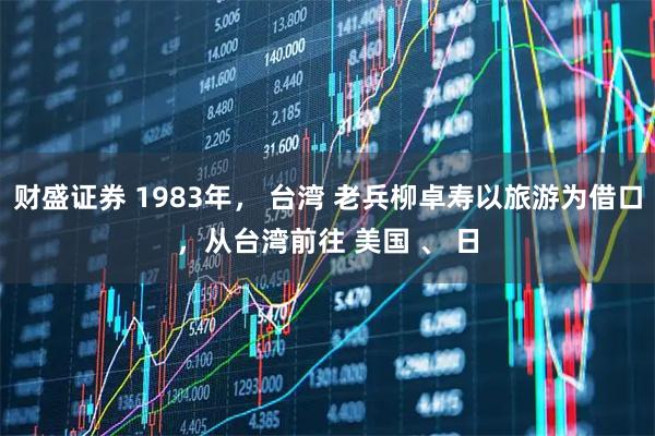 财盛证券 1983年, 台湾 老兵柳卓寿以旅游为借口,从台湾前往 美国 、 日