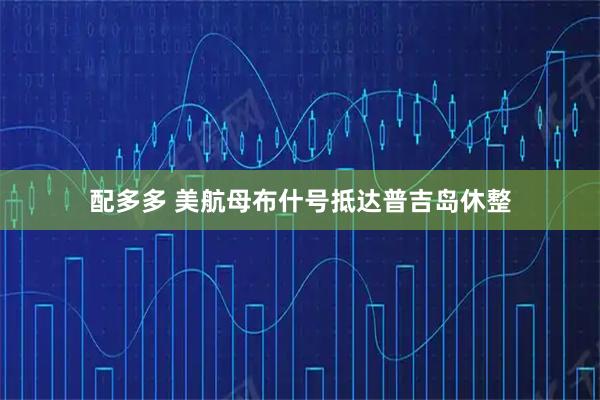 配多多 美航母布什号抵达普吉岛休整